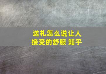 送礼怎么说让人接受的舒服 知乎